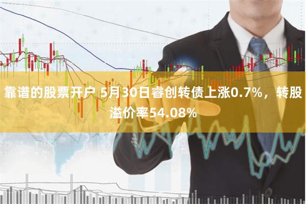 靠谱的股票开户 5月30日睿创转债上涨0.7%,转股溢价率54.08%