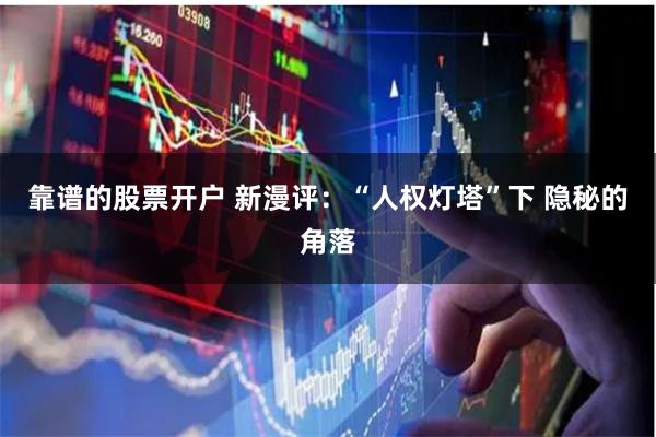 靠谱的股票开户 新漫评：“人权灯塔”下 隐秘的角落