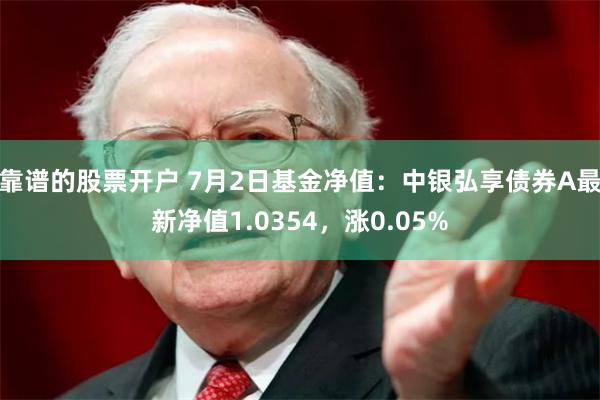 靠谱的股票开户 7月2日基金净值：中银弘享债券A最新净值1.0354，涨0.05%