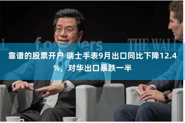靠谱的股票开户 瑞士手表9月出口同比下降12.4%，对华出口暴跌一半