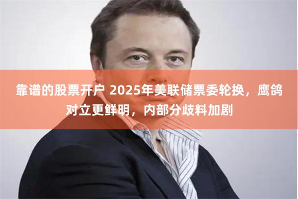 靠谱的股票开户 2025年美联储票委轮换,鹰鸽对立更鲜明,内部分歧料加剧